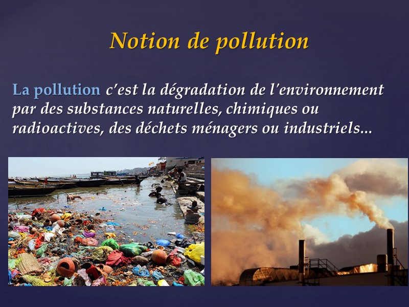 La pollution c’est la dégradation de l'environnement par des substances naturelles, chimiques ou radioactives,